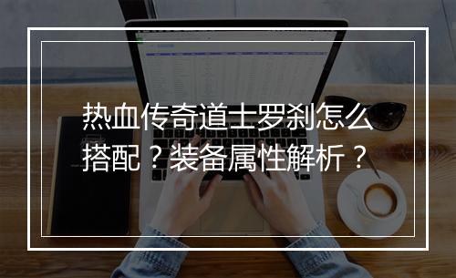 热血传奇道士罗刹怎么搭配？装备属性解析？