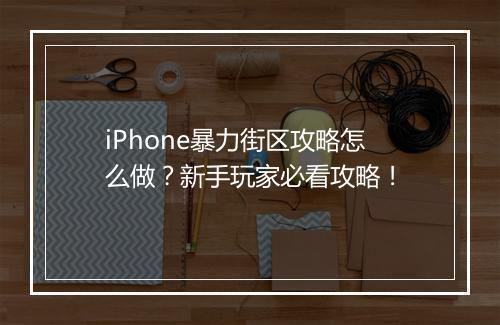 iPhone暴力街区攻略怎么做？新手玩家必看攻略！