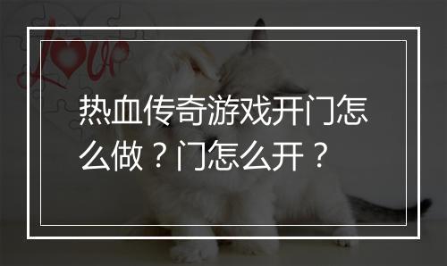 热血传奇游戏开门怎么做？门怎么开？