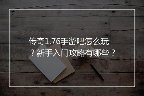 传奇1.76手游吧怎么玩？新手入门攻略有哪些？