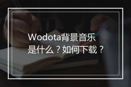 Wodota背景音乐是什么？如何下载？