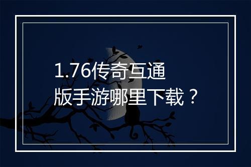 1.76传奇互通版手游哪里下载？