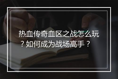热血传奇血区之战怎么玩？如何成为战场高手？