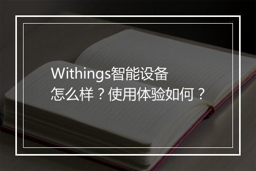 Withings智能设备怎么样？使用体验如何？