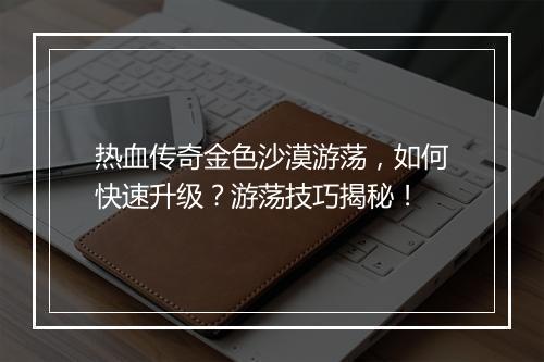 热血传奇金色沙漠游荡，如何快速升级？游荡技巧揭秘！