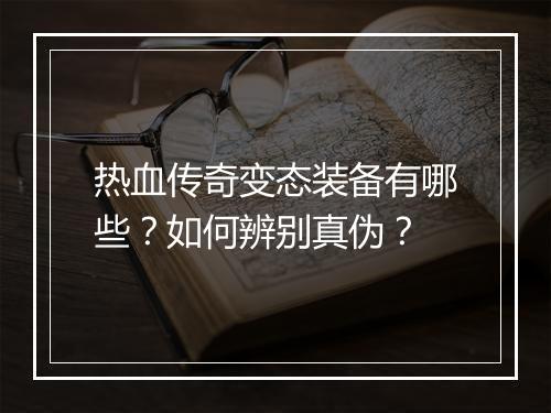 热血传奇变态装备有哪些？如何辨别真伪？
