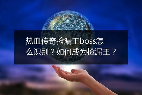 热血传奇捡漏王boss怎么识别？如何成为捡漏王？