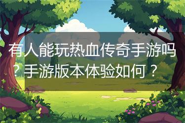 有人能玩热血传奇手游吗？手游版本体验如何？