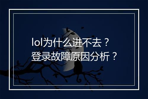 lol为什么进不去？登录故障原因分析？