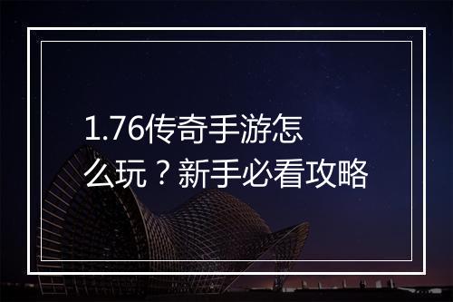 1.76传奇手游怎么玩？新手必看攻略