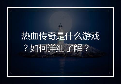 热血传奇是什么游戏？如何详细了解？