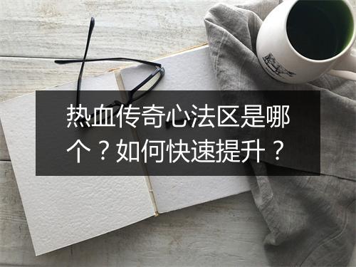 热血传奇心法区是哪个？如何快速提升？