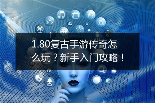 1.80复古手游传奇怎么玩？新手入门攻略！