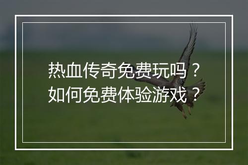 热血传奇免费玩吗？如何免费体验游戏？