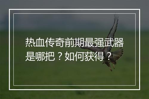 热血传奇前期最强武器是哪把？如何获得？