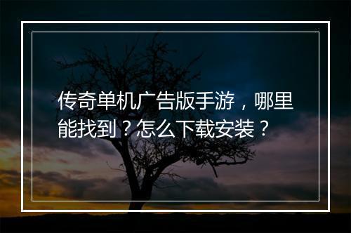 传奇单机广告版手游，哪里能找到？怎么下载安装？
