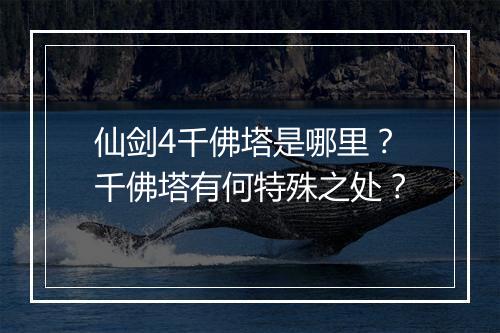 仙剑4千佛塔是哪里？千佛塔有何特殊之处？