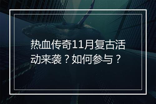 热血传奇11月复古活动来袭？如何参与？