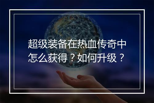 超级装备在热血传奇中怎么获得？如何升级？