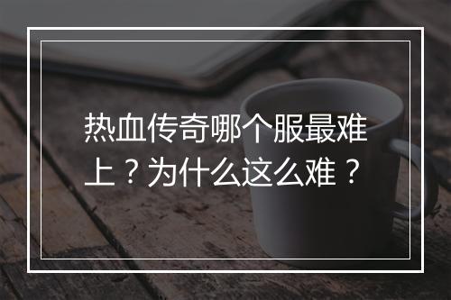 热血传奇哪个服最难上？为什么这么难？