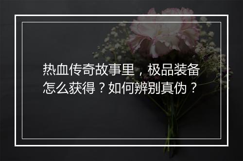 热血传奇故事里，极品装备怎么获得？如何辨别真伪？