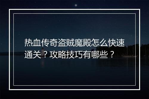 热血传奇盗贼魔殿怎么快速通关？攻略技巧有哪些？