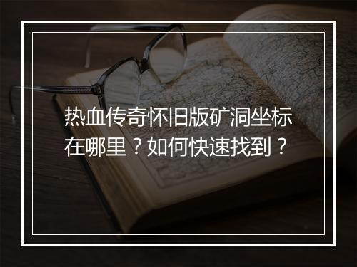 热血传奇怀旧版矿洞坐标在哪里？如何快速找到？