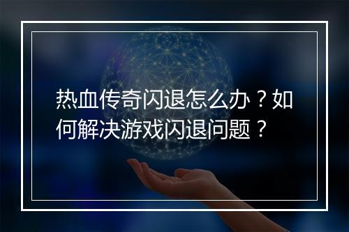 热血传奇闪退怎么办？如何解决游戏闪退问题？