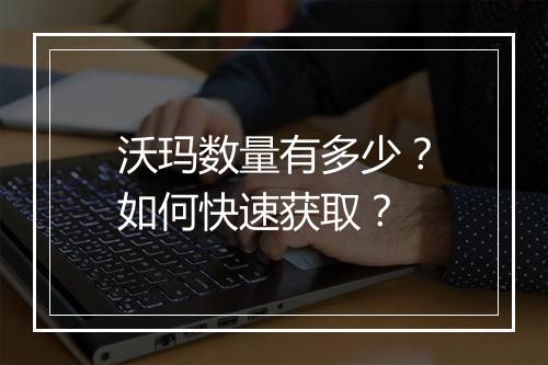 沃玛数量有多少？如何快速获取？