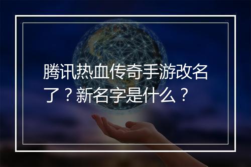 腾讯热血传奇手游改名了？新名字是什么？