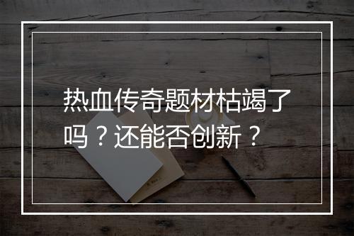 热血传奇题材枯竭了吗？还能否创新？