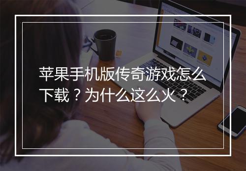 苹果手机版传奇游戏怎么下载？为什么这么火？