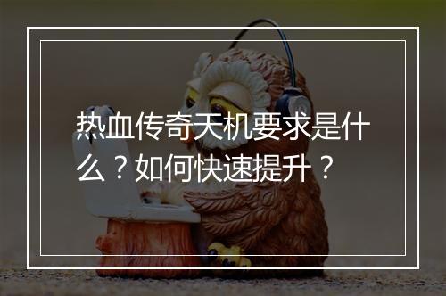 热血传奇天机要求是什么？如何快速提升？