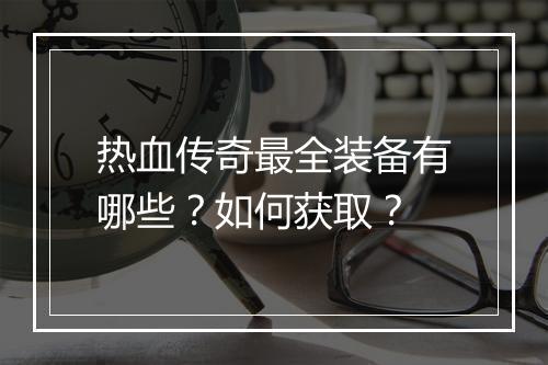 热血传奇最全装备有哪些？如何获取？