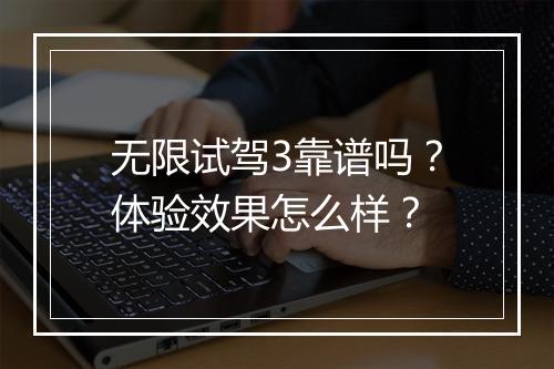 无限试驾3靠谱吗？体验效果怎么样？