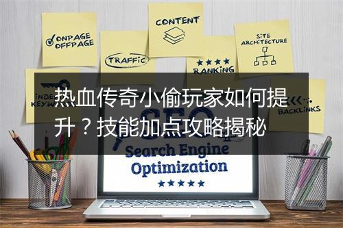 热血传奇小偷玩家如何提升？技能加点攻略揭秘