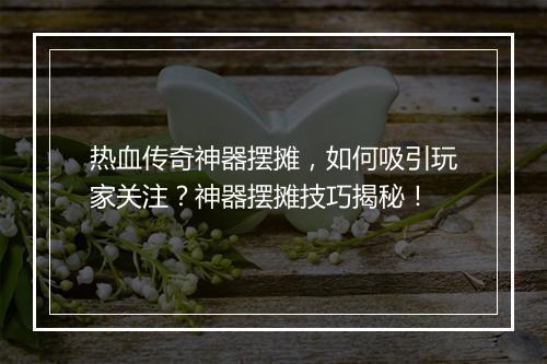 热血传奇神器摆摊，如何吸引玩家关注？神器摆摊技巧揭秘！