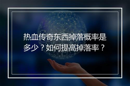 热血传奇东西掉落概率是多少？如何提高掉落率？
