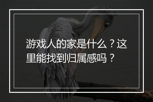 游戏人的家是什么？这里能找到归属感吗？
