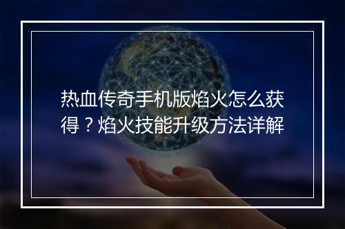 热血传奇手机版焰火怎么获得？焰火技能升级方法详解