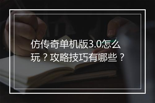 仿传奇单机版3.0怎么玩？攻略技巧有哪些？