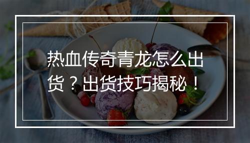 热血传奇青龙怎么出货？出货技巧揭秘！