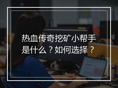 热血传奇挖矿小帮手是什么？如何选择？