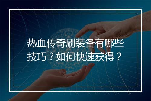 热血传奇刷装备有哪些技巧？如何快速获得？
