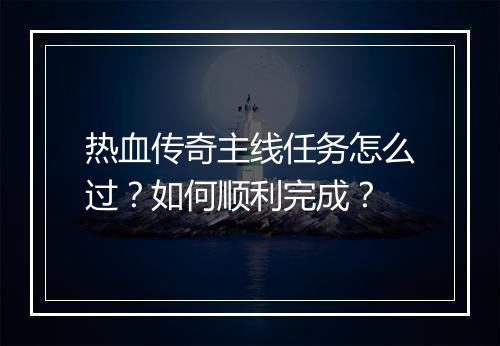 热血传奇主线任务怎么过？如何顺利完成？
