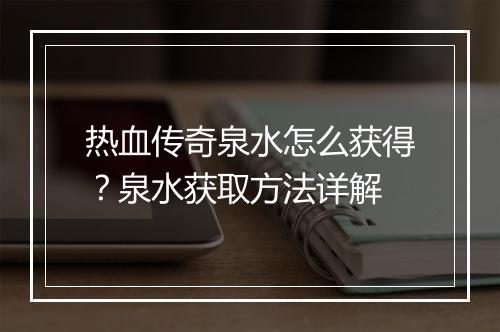 热血传奇泉水怎么获得？泉水获取方法详解