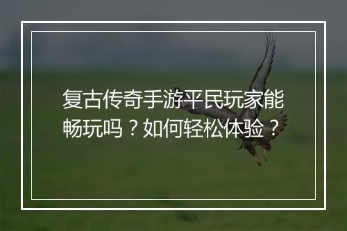 复古传奇手游平民玩家能畅玩吗？如何轻松体验？