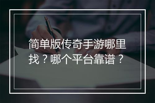 简单版传奇手游哪里找？哪个平台靠谱？