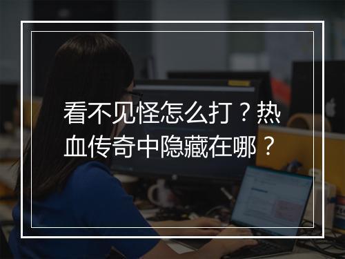看不见怪怎么打？热血传奇中隐藏在哪？