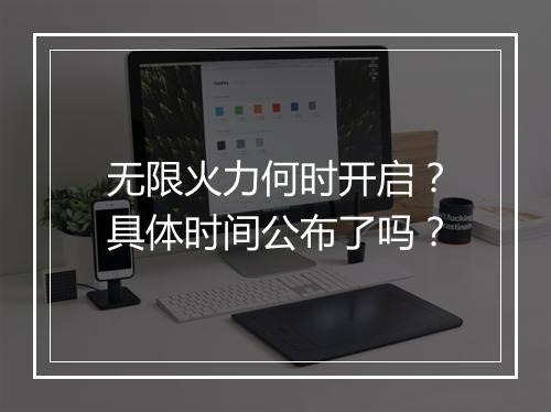 无限火力何时开启？具体时间公布了吗？